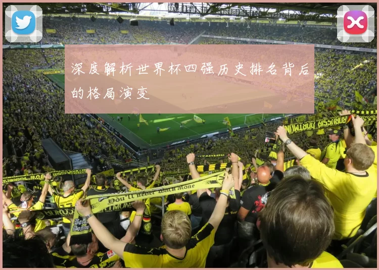 深度解析世界杯四强历史排名背后的格局演变