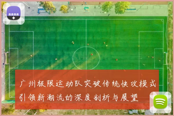 广州极限运动队突破传统快攻模式引领新潮流的深度剖析与展望