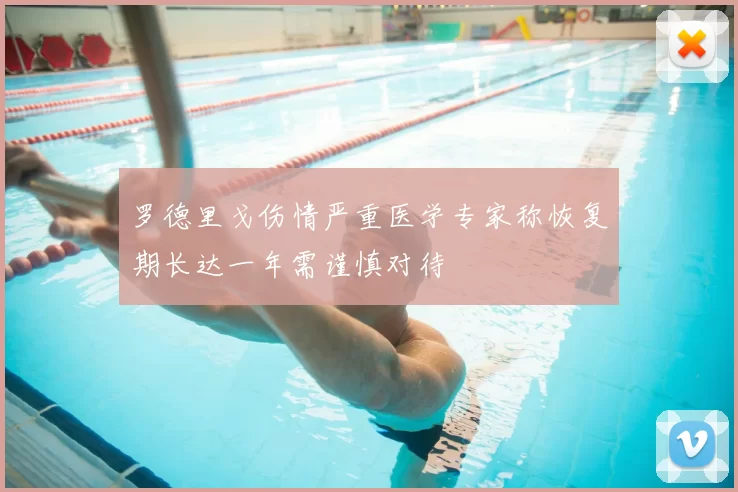 罗德里戈伤情严重医学专家称恢复期长达一年需谨慎对待