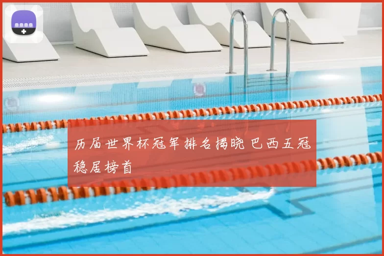 历届世界杯冠军排名揭晓 巴西五冠稳居榜首