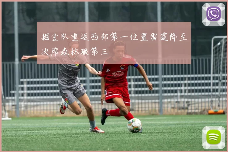 掘金队重返西部第一位置雷霆降至次席森林狼第三