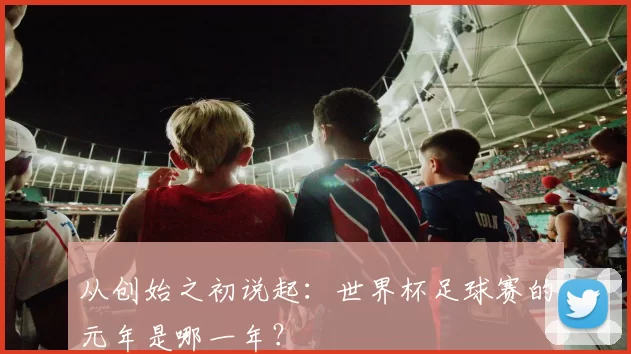 从创始之初说起：世界杯足球赛的元年是哪一年？
