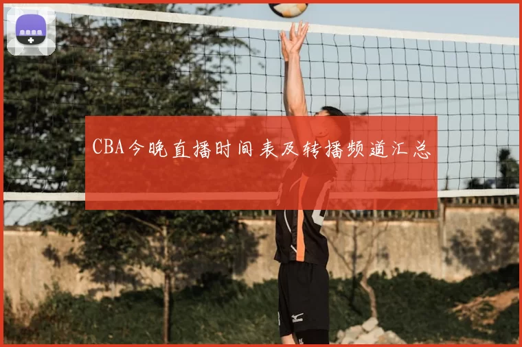 CBA今晚直播时间表及转播频道汇总