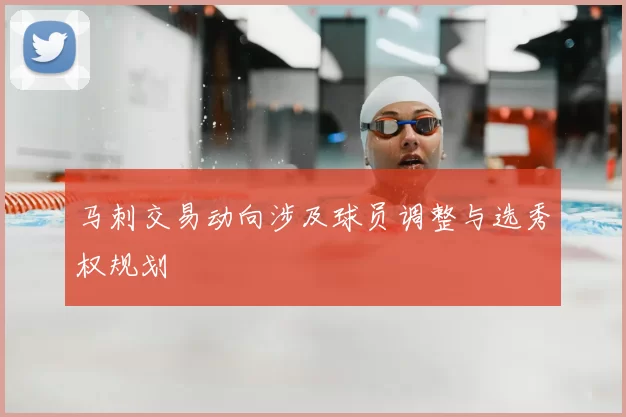 马刺交易动向涉及球员调整与选秀权规划