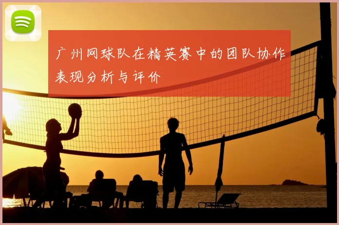 广州网球队在精英赛中的团队协作表现分析与评价