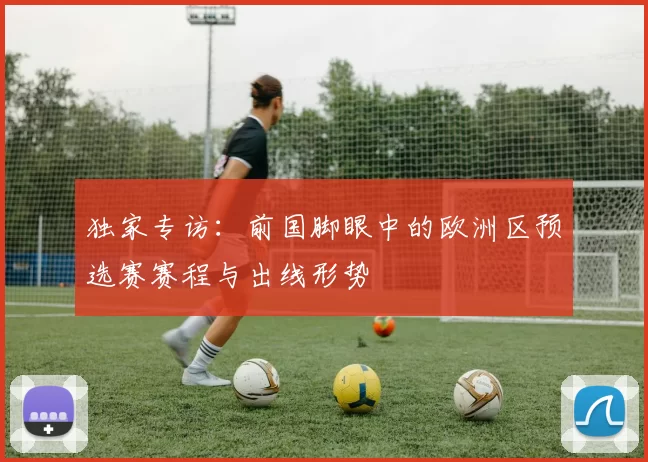 独家专访:前国脚眼中的欧洲区预选赛赛程与出线形势