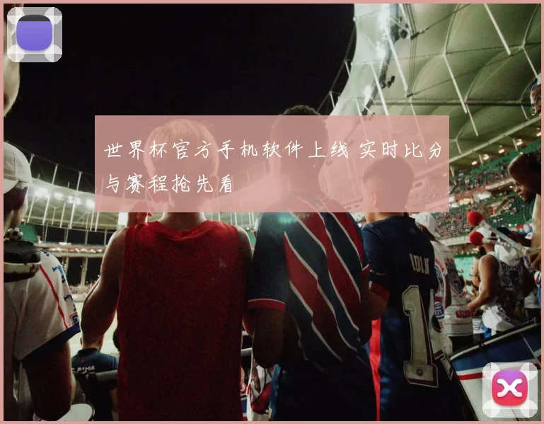 世界杯官方手机软件上线 实时比分与赛程抢先看