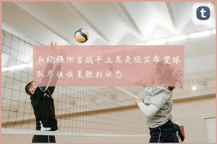 和晓强坦言战平玉昆是现实希望球队尽快恢复胜利状态