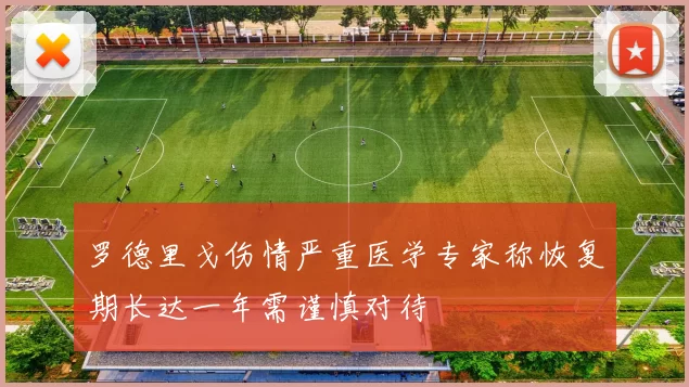 罗德里戈伤情严重医学专家称恢复期长达一年需谨慎对待