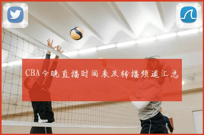 CBA今晚直播时间表及转播频道汇总