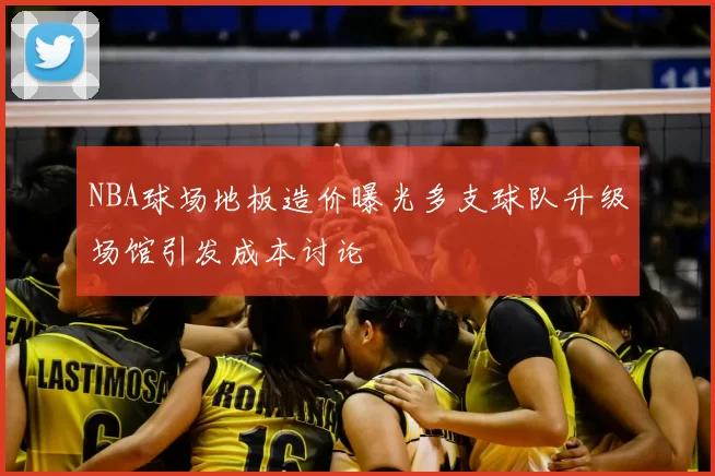 NBA球场地板造价曝光多支球队升级场馆引发成本讨论