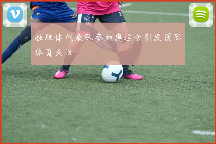 独联体代表队参加奥运会引发国际体育关注